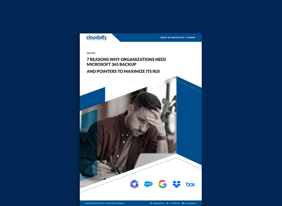 7 Reasons Why Organizations Need Microsoft 365 Backup and Pointers to Maximize Its ROI